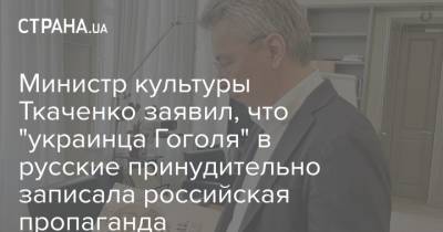 Александр Ткаченко - Николай Гоголь - Тарас Шевченко - Министр культуры Ткаченко заявил, что "украинца Гоголя" в русские принудительно записала российская пропаганда - strana.ua - Россия - Киев