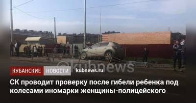 СК проводит проверку после гибели ребенка под колесами иномарки женщины-полицейского - kubnews.ru - Краснодарский край - район Динский - Следственный Комитет