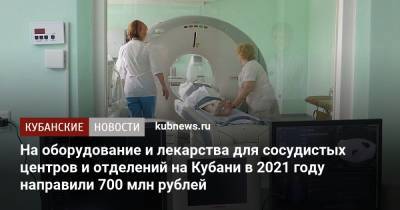 Анна Минькова - На оборудование и лекарства для сосудистых центров и отделений на Кубани в 2021 году направили 700 млн рублей - kubnews.ru - Краснодарский край - Краснодар