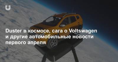 Duster в космосе, сага о Voltswagen и другие автомобильные новости первого апреля - news.tut.by