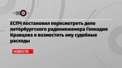 Иван Павлов - ЕСПЧ постановил пересмотреть дело петербургского радиоинженера Геннадия Кравцова и возместить ему судебные расходы - echo.msk.ru - Швеция