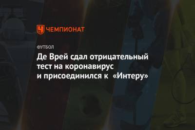 Антонио Конт - Де Врей сдал отрицательный тест на коронавирус и присоединился к «Интеру» - championat.com