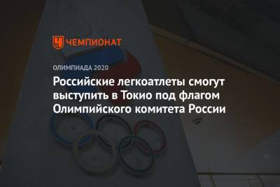 Российские легкоатлеты смогут выступить в Токио под флагом Олимпийского комитета России - championat.com - Токио