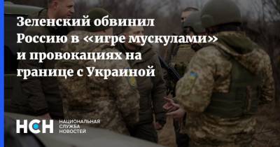 Владимир Зеленский - Зеленский обвинил Россию в «игре мускулами» и провокациях на границе с Украиной - nsn.fm - Россия