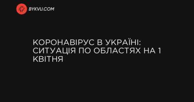 Коронавірус в Україні: ситуація по областях на 1 квітня - bykvu.com - Украина - місто Київ