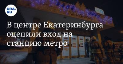 Валерий Горелых - В центре Екатеринбурга оцепили вход на станцию метро. Видео - ura.news - Екатеринбург - Свердловская обл.