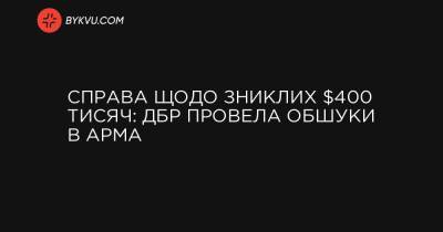 Справа щодо зниклих $400 тисяч: ДБР провела обшуки в АРМА - bykvu.com
