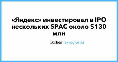 «Яндекс» инвестировал в IPO нескольких SPAC около $130 млн - forbes.ru