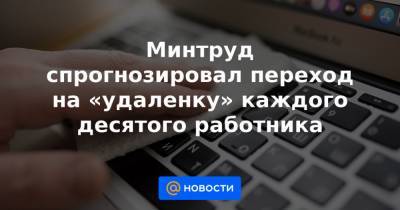 Минтруд спрогнозировал переход на «удаленку» каждого десятого работника - news.mail.ru