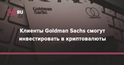 Клиенты Goldman Sachs смогут инвестировать в криптовалюты - rb.ru