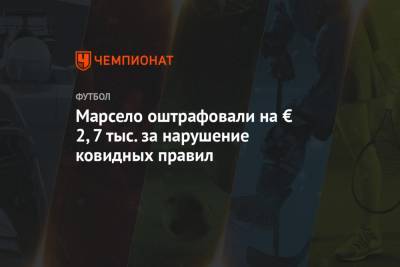 Марсело оштрафовали на € 2,7 тыс. за нарушение ковидных правил - championat.com - Испания - Мадрид