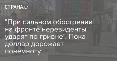 "При сильном обострении на фронте нерезиденты ударят по гривне". Пока доллар дорожает понемногу - strana.ua - Украина - Донбасс