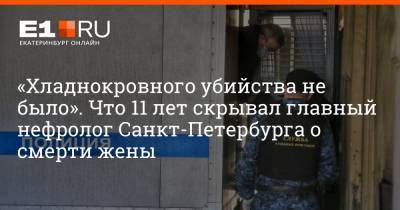 Александр Земченков - «Хладнокровного убийства не было». Что 11 лет скрывал главный нефролог Санкт-Петербурга о смерти жены - e1.ru - Санкт-Петербург - Екатеринбург