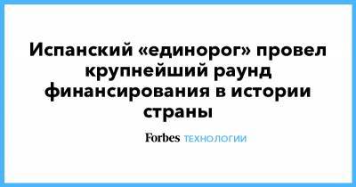 Испанский «единорог» провел крупнейший раунд финансирования в истории страны - forbes.ru - Испания
