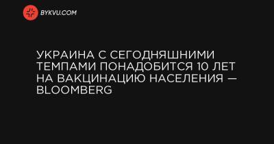 Украина с сегодняшними темпами понадобится 10 лет на вакцинацию населения — Bloomberg - bykvu.com - Англия - Чили - Бангладеш