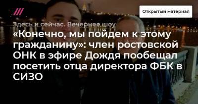 Иван Жданов - Юрий Жданов - «Конечно, мы пойдем к этому гражданину»: член ростовской ОНК в эфире Дождя пообещал посетить отца директора ФБК в СИЗО - tvrain.ru - Ростовская обл.