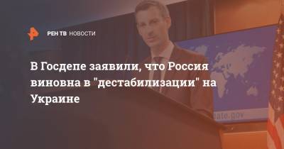 Нед Прайс - В Госдепе заявили, что Россия виновна в "дестабилизации" на Украине - ren.tv - Россия - Украина