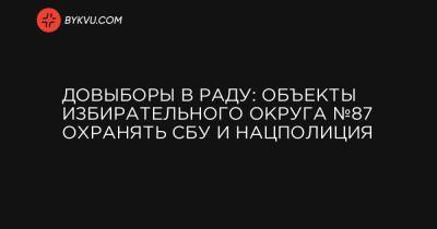 Довыборы в Раду: объекты избирательного округа №87 охранять СБУ и Нацполиция - bykvu.com - Ивано-Франковская обл.