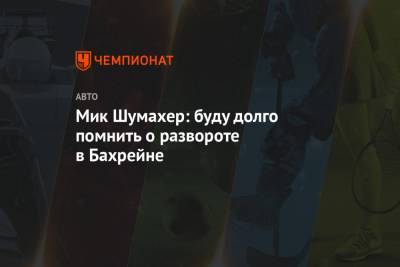 Мик Шумахер - Мик Шумахер: буду долго помнить о развороте в Бахрейне - championat.com - Бахрейн