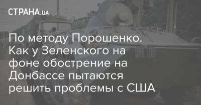 Владимир Зеленский - По методу Порошенко. Как у Зеленского используют обострение на Донбассе, чтоб решить проблемы с США - strana.ua - Луганская обл. - ДНР - ЛНР - респ. Южная Осетия - Донецкая обл.