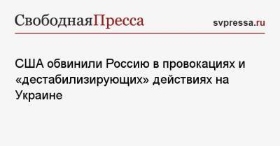 Нед Прайс - США обвинили Россию в провокациях и «дестабилизирующих» действиях на Украине - svpressa.ru - Москва - Киев