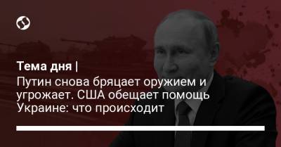 Тема дня | Путин снова бряцает оружием и угрожает. США обещает помощь Украине: что происходит - liga.net - Крым - Краснодарский край - Горловка - Мариуполь