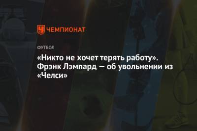 Фрэнк Лэмпард - Роман Абрамович - «Никто не хочет терять работу». Фрэнк Лэмпард — об увольнении из «Челси» - championat.com