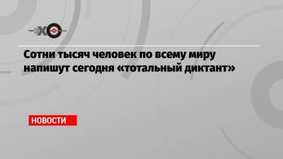 Дмитрий Глуховский - Сотни тысяч человек по всему миру напишут сегодня «тотальный диктант» - echo.msk.ru