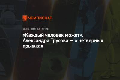 Александра Трусова - «Каждый человек может». Александра Трусова — о четверных прыжках - championat.com