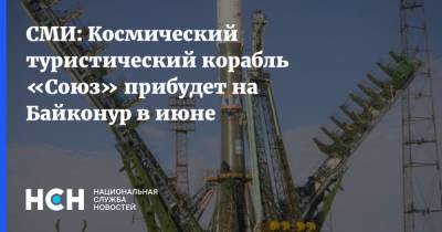 СМИ: Космический туристический корабль «Союз» прибудет на Байконур в июне - nsn.fm