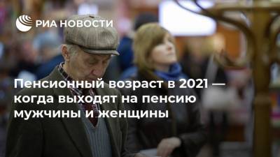 Пенсионный возраст в 2021 — когда выходят на пенсию мужчины и женщины - ria.ru - Москва - Россия