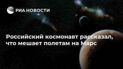 Российский космонавт рассказал, что мешает полетам на Марс - ria.ru - Аргентина - Буэнос-Айрес