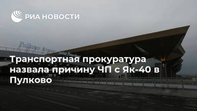 Транспортная прокуратура назвала причину ЧП с Як-40 в Пулково - ria.ru - Санкт-Петербург - Вологда