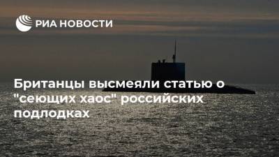 Британцы высмеяли статью о "сеющих хаос" российских подлодках - ria.ru - Москва - Россия - Англия - Великобритания
