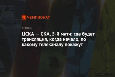 ЦСКА — СКА, 5-й матч: где будет трансляция, когда начало, по какому телеканалу покажут - championat.com