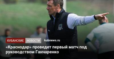 Виктор Ганчаренко - «Краснодар» проведет первый матч под руководством Ганчаренко - kubnews.ru - Краснодарский край - Краснодар - Тула