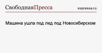Машина ушла под лед под Новосибирском - svpressa.ru - Новосибирск - Архангельск - Владивосток - респ. Удмуртия