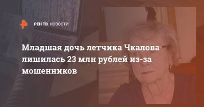 Младшая дочь летчика Чкалова лишилась 23 млн рублей из-за мошенников - ren.tv