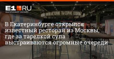 В Екатеринбурге открылся известный ресторан из Москвы, где за тарелкой супа выстраиваются огромные очереди - e1.ru - Москва - Санкт-Петербург - Сочи - Екатеринбург