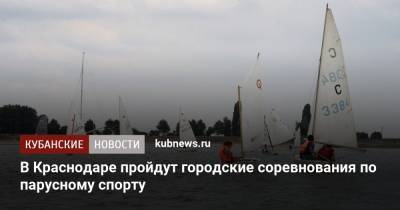 В Краснодаре пройдут городские соревнования по парусному спорту - kubnews.ru - Краснодарский край - Краснодар