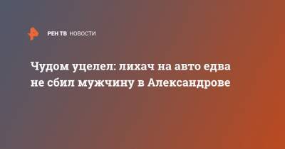 Чудом уцелел: лихач на авто едва не сбил мужчину в Александрове - ren.tv - Владимирская обл.