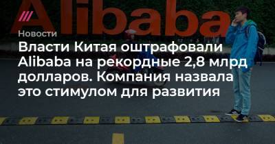 Власти Китая оштрафовали Alibaba на рекордные 2,8 млрд долларов. Компания назвала это стимулом для развития - tvrain.ru