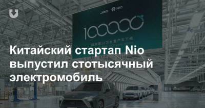 Китайский стартап Nio выпустил стотысячный электромобиль - news.tut.by