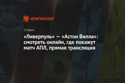«Ливерпуль» — «Астон Вилла»: смотреть онлайн, где покажут матч АПЛ, прямая трансляция - championat.com - Англия