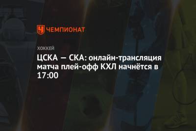 ЦСКА — СКА: онлайн-трансляция матча плей-офф КХЛ начнётся в 17:00 - championat.com - Москва - Санкт-Петербург