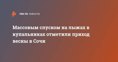 Массовым спуском на лыжах в купальниках отметили приход весны в Сочи - ren.tv - Россия - Сочи