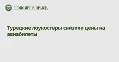 Турецкие лоукостеры снизили цены на авиабилеты - epravda.com.ua - Киев - Турция - Анкара