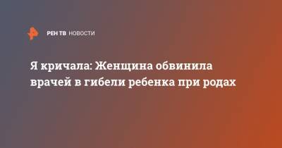 Я кричала: Женщина обвинила врачей в гибели ребенка при родах - ren.tv - Башкирия - Салават