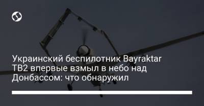 Украинский беспилотник Bayraktar TB2 впервые взмыл в небо над Донбассом: что обнаружил - liga.net - Украина - Турция - Запорожская обл. - Харьковская обл. - Днепропетровская обл. - Херсонская обл.