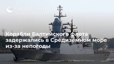 Корабли Балтийского флота задержались в Средиземном море из-за непогоды - ria.ru - Москва - Сирия